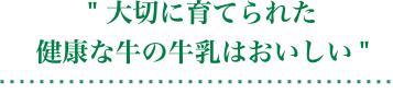 “Carefully-raised healthy cow’s milk is delicious.”
