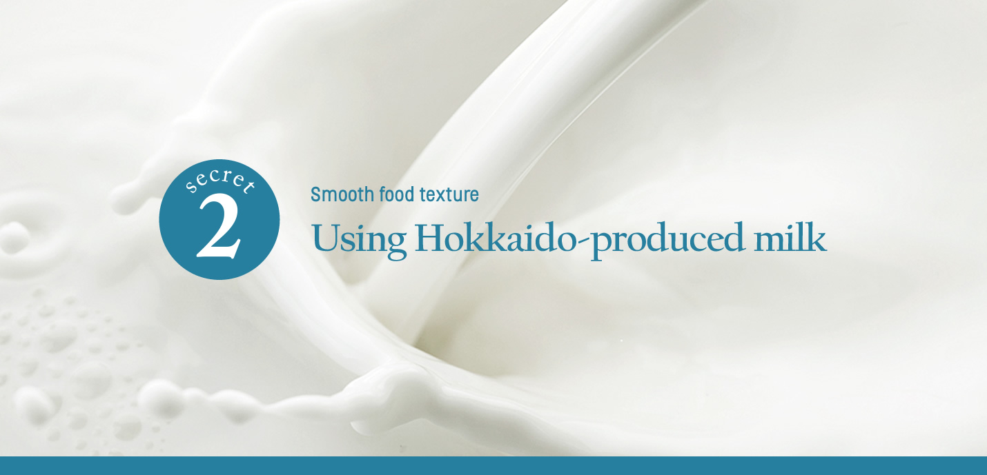 Smooth food texture Using Hokkaido-produced milk
